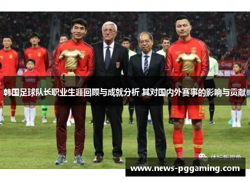 韩国足球队长职业生涯回顾与成就分析 其对国内外赛事的影响与贡献 韩国足球队长职业生涯回顾与成就分析 其对国内外赛事的影响与贡献
