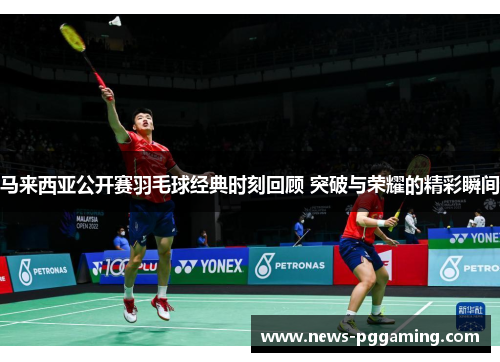 马来西亚公开赛羽毛球经典时刻回顾 突破与荣耀的精彩瞬间 马来西亚公开赛羽毛球经典时刻回顾 突破与荣耀的精彩瞬间